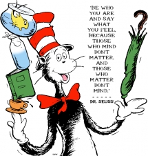 Be who you are and say what you feel, because those who mind don't matter and those who matter don't mind.- Dr. Seuss - Quotes & other things