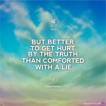 "But better to get hurt by the truth than comforted with a lie"- Khaled Hosseini  - Sayings that keep me sane