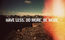 Have Less. Do More. Be More. - Fave quotes of all-time