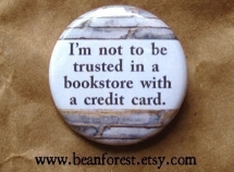"I'm not to be trusted in a bookstore with a credit card." - Unassigned