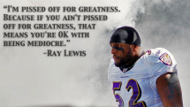 If you ain't pissed off for greatness, you're OK with being mediocre.  - Greatest athletes of all time