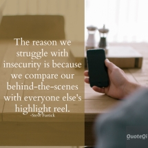 The reason we struggle with insecurity is because we compare our behind-the-scenes with everyone else's highlight reel -Steve Furtick   - Quotes