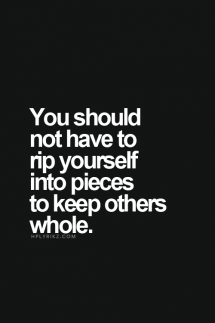 You should not have to rip yourself into pieces to keep others whole - Quotes