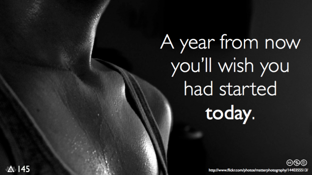 "A year from now you'll wish you had started today." 