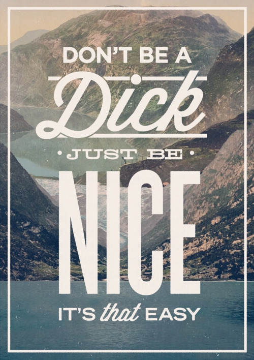 Don't be a dick. Just be nice. It's that easy.