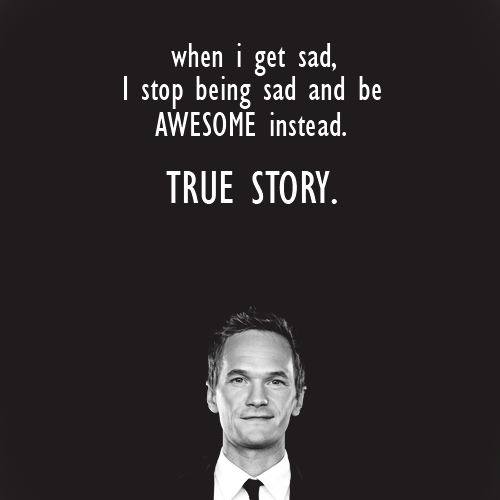 "When I get sad, I stop being sad and be AWESOME instead."