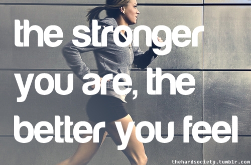 The stronger you are, the better you feel.