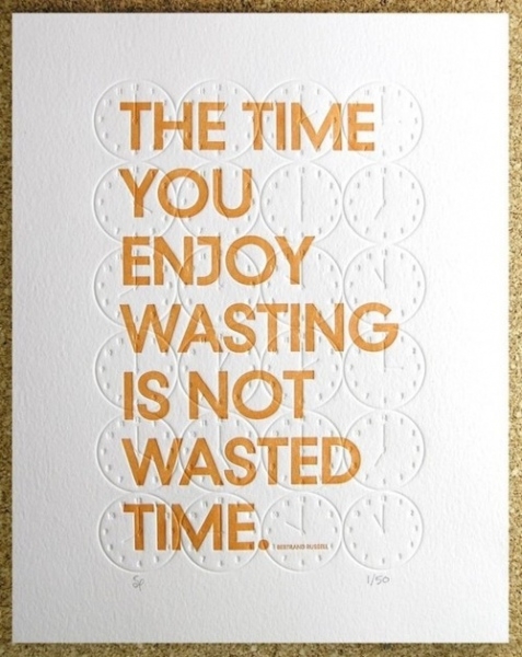 "The time you enjoy wasting is not wasted time"