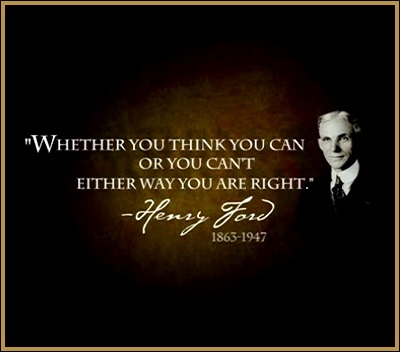 Weather or not you think you can or you can't either way you are right -Henry Ford