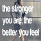 The stronger you are, the better you feel. - Fitness and Exercise