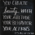 You create beauty with your attitude, your behavior, your actions. It's all up to you.