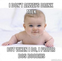 I dont Always Drink Milk, But when I do, I prefer dos boobies - Baby Photos