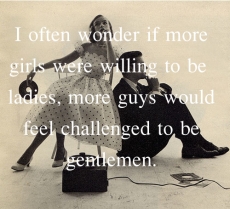 I often wonder if more girls were willing to be ladies, would more guys feel challenged to be gentlemen - Quotes That Try To Keep It Real