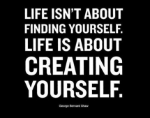 “Life isn’t about finding yourself. Life is about creating yourself.” ~ George Bernard Shaw - Cool Quotes