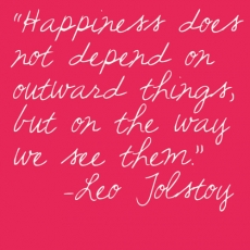 Happiness does not depend on outward thing, but on the way we see them. - Leo Tolstoy - The Truth Be Told