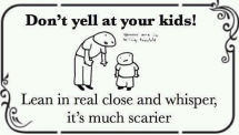 Don't yell at your kids! Lean in real close and whisper, it's much scarier - Fun