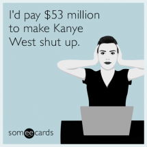 I'd pay $53 million to make Kanye West shut up - Funny