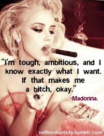 I'm tough, ambitious, and I know exactly what I want. If that makes me a bitch, okay. - Madonna - Quotes