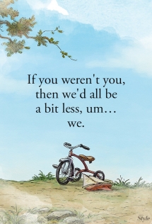 If you weren't you, then we'd all be a bit less, um...we. - Great Sayings & Quotes