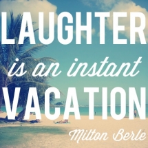 Laughter is an instant vacation. - Milton Berle - Fave quotes of all-time