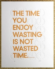 "The time you enjoy wasting is not wasted time" - Insipration.