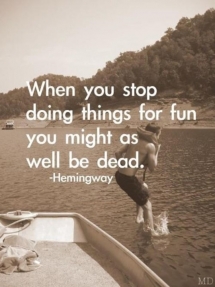 When you stop doing things for fun you might as well be dead - Ernest Hemingway - Cool Quotes