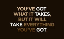 "You've got what it takes, but it will take everything you've got." - Fitness and Exercise