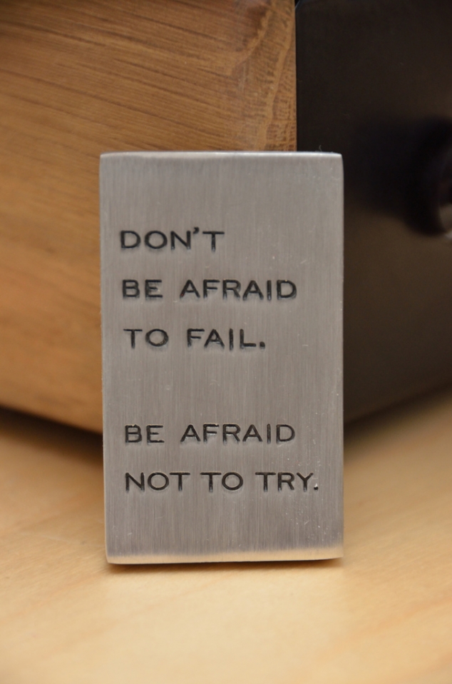 Don't be afraid to fail. Be afraid not to try.