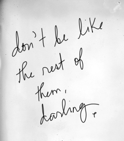 don't be like the rest of them, darling.