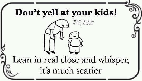 Don't yell at your kids! Lean in real close and whisper, it's much scarier