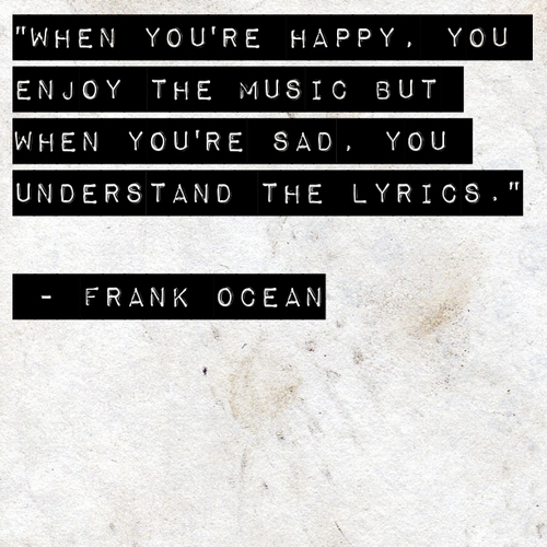 Enjoy the music. Frank Ocean quote