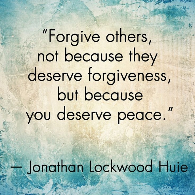 Forgive others, not because they deserve forgiveness but because you deserve peace - Jonathan Lockwood Huie