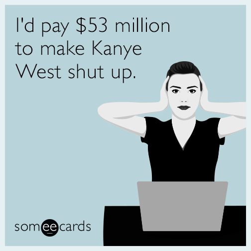 I'd pay $53 million to make Kanye West shut up