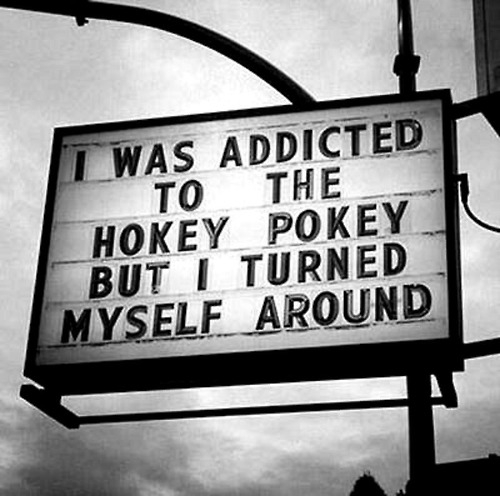 I was addicted to the hokey pokey but I turned myself around