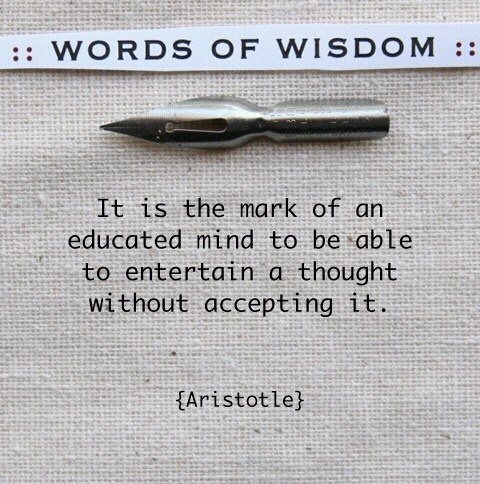 It is the mark of an educated mind to be able to entertain a thought without accepting it