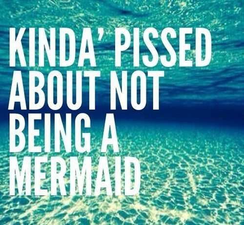 Kinda' Pissed About Not Being A Mermaid