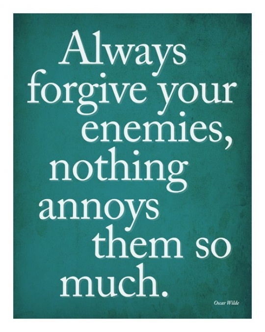 Always Forgive Your Enemies, Nothing Annoys Them So Much