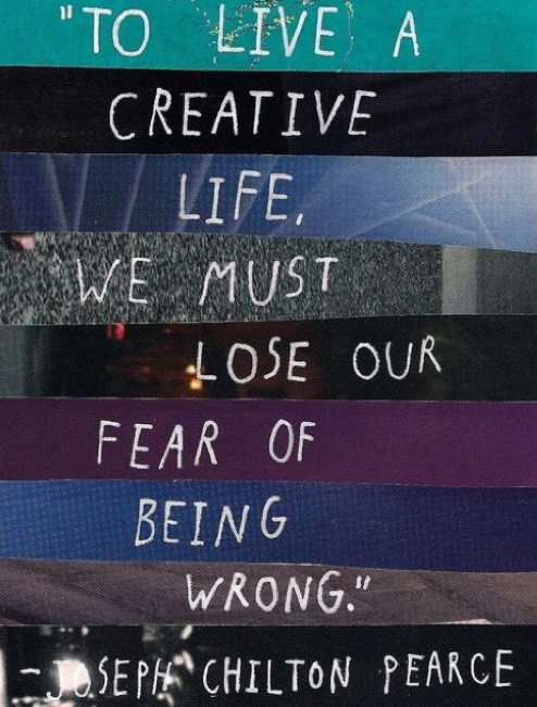 "To live a creative life, we must lose our fear of being wrong." ~ Joseph Chilton Pearce