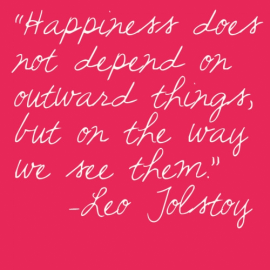Happiness does not depend on outward thing, but on the way we see them. - Leo Tolstoy