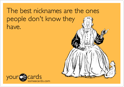The best nicknames are the ones people don't know they have