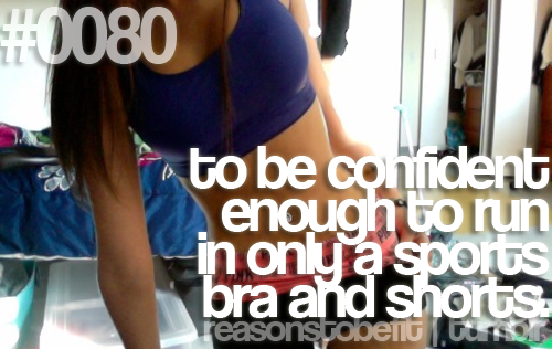 "To be confident enough to run in only a sports bra and shorts"