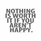 Nothing is worth it if you aren't happy - Quotes