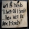 We'll be friends 'til we're old & senile... Then we'll be new friends! - Funny Stuff